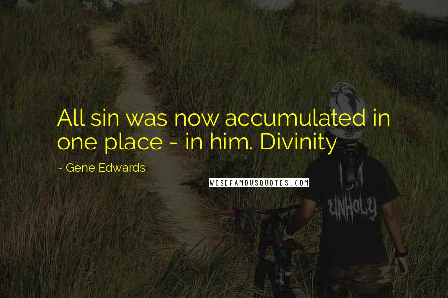 Gene Edwards Quotes: All sin was now accumulated in one place - in him. Divinity