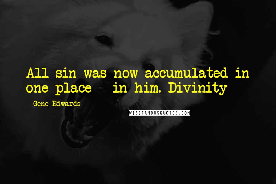 Gene Edwards Quotes: All sin was now accumulated in one place - in him. Divinity