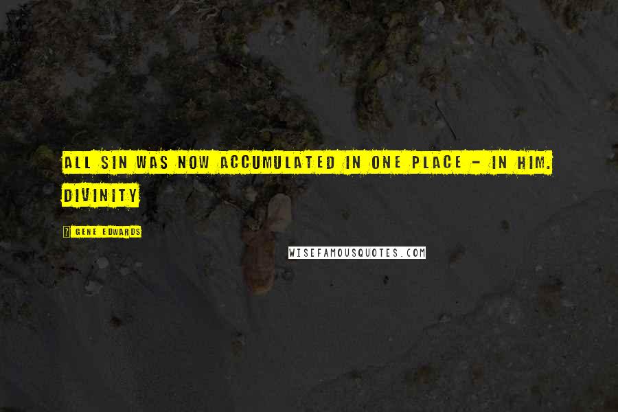 Gene Edwards Quotes: All sin was now accumulated in one place - in him. Divinity