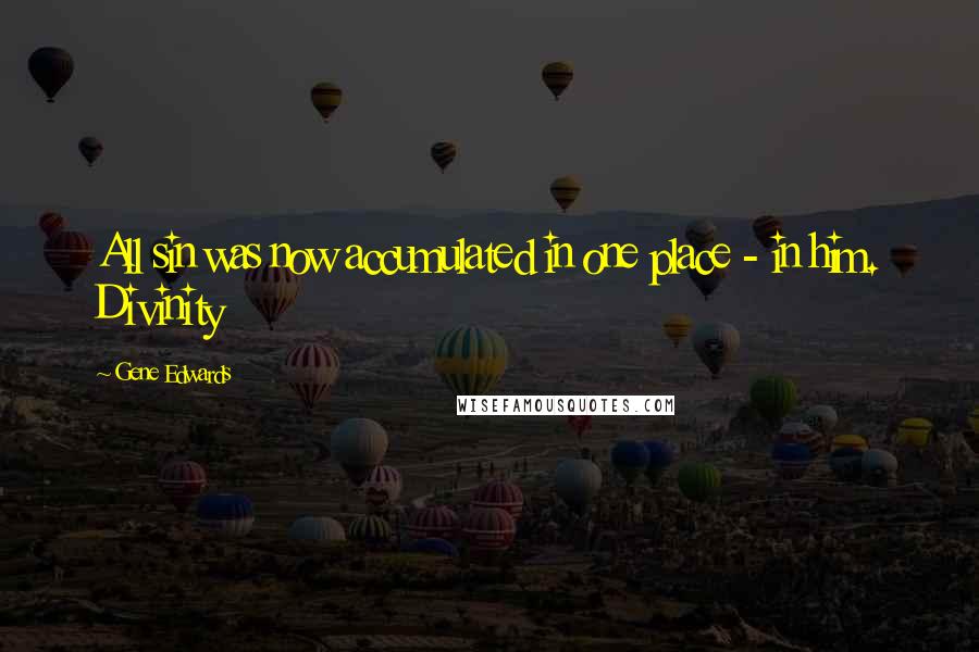 Gene Edwards Quotes: All sin was now accumulated in one place - in him. Divinity