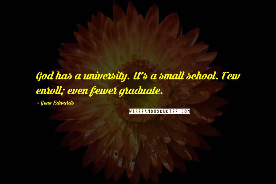 Gene Edwards Quotes: God has a university. It's a small school. Few enroll; even fewer graduate.