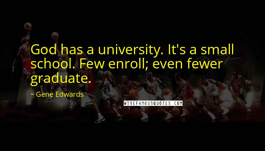 Gene Edwards Quotes: God has a university. It's a small school. Few enroll; even fewer graduate.