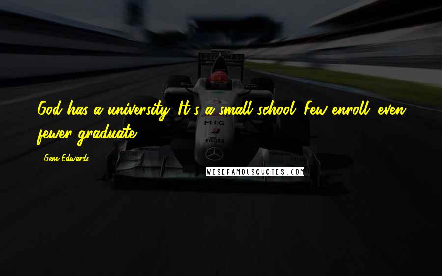 Gene Edwards Quotes: God has a university. It's a small school. Few enroll; even fewer graduate.