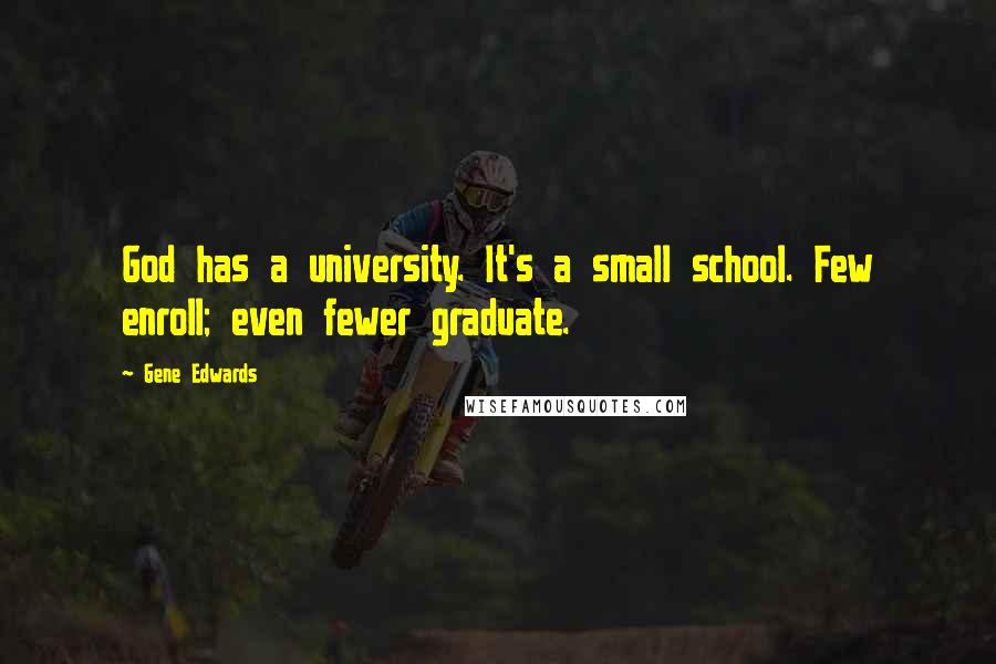 Gene Edwards Quotes: God has a university. It's a small school. Few enroll; even fewer graduate.