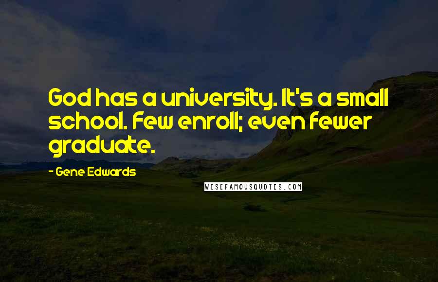 Gene Edwards Quotes: God has a university. It's a small school. Few enroll; even fewer graduate.