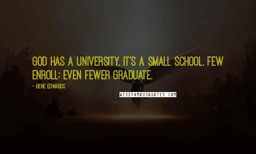 Gene Edwards Quotes: God has a university. It's a small school. Few enroll; even fewer graduate.