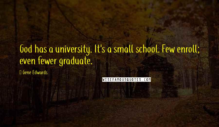 Gene Edwards Quotes: God has a university. It's a small school. Few enroll; even fewer graduate.