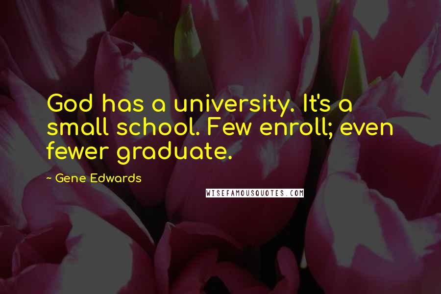 Gene Edwards Quotes: God has a university. It's a small school. Few enroll; even fewer graduate.