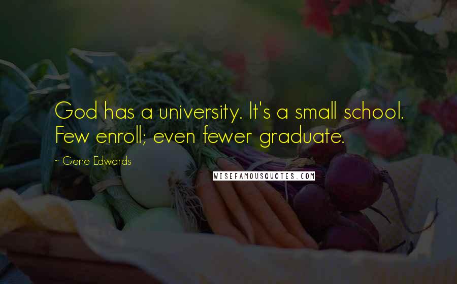 Gene Edwards Quotes: God has a university. It's a small school. Few enroll; even fewer graduate.