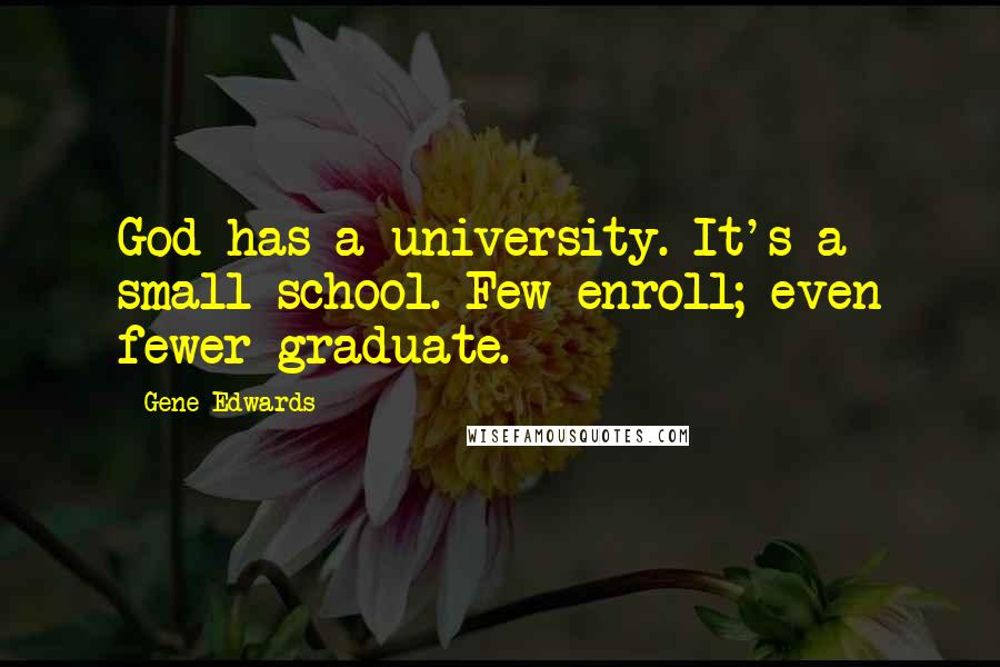 Gene Edwards Quotes: God has a university. It's a small school. Few enroll; even fewer graduate.