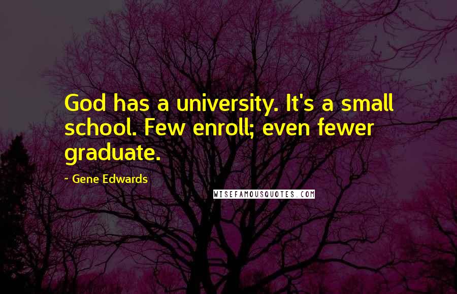 Gene Edwards Quotes: God has a university. It's a small school. Few enroll; even fewer graduate.