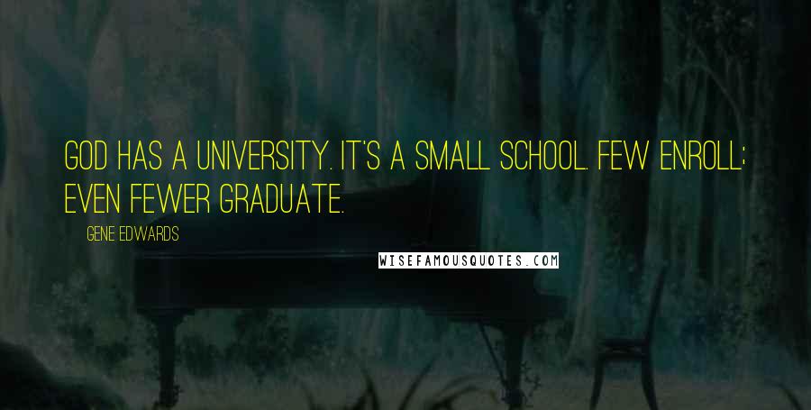 Gene Edwards Quotes: God has a university. It's a small school. Few enroll; even fewer graduate.