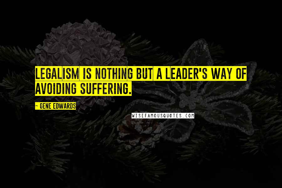 Gene Edwards Quotes: Legalism is nothing but a leader's way of avoiding suffering.