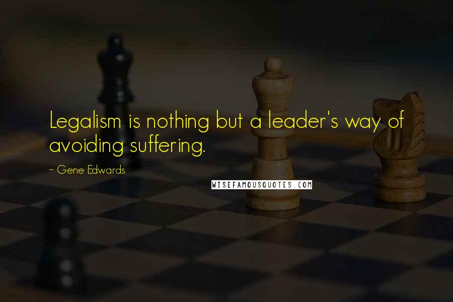 Gene Edwards Quotes: Legalism is nothing but a leader's way of avoiding suffering.