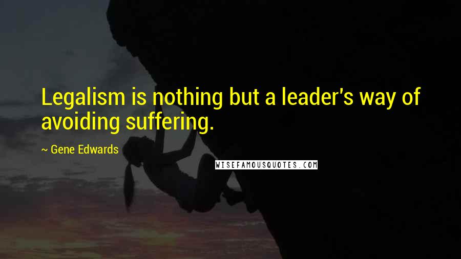 Gene Edwards Quotes: Legalism is nothing but a leader's way of avoiding suffering.