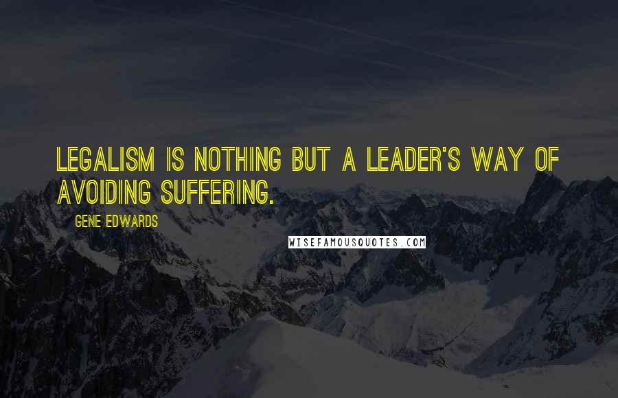 Gene Edwards Quotes: Legalism is nothing but a leader's way of avoiding suffering.