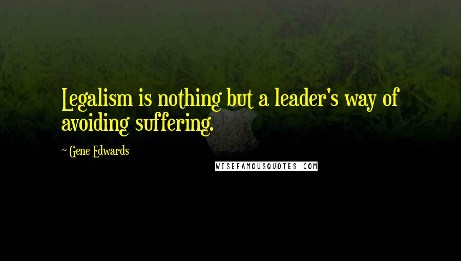 Gene Edwards Quotes: Legalism is nothing but a leader's way of avoiding suffering.