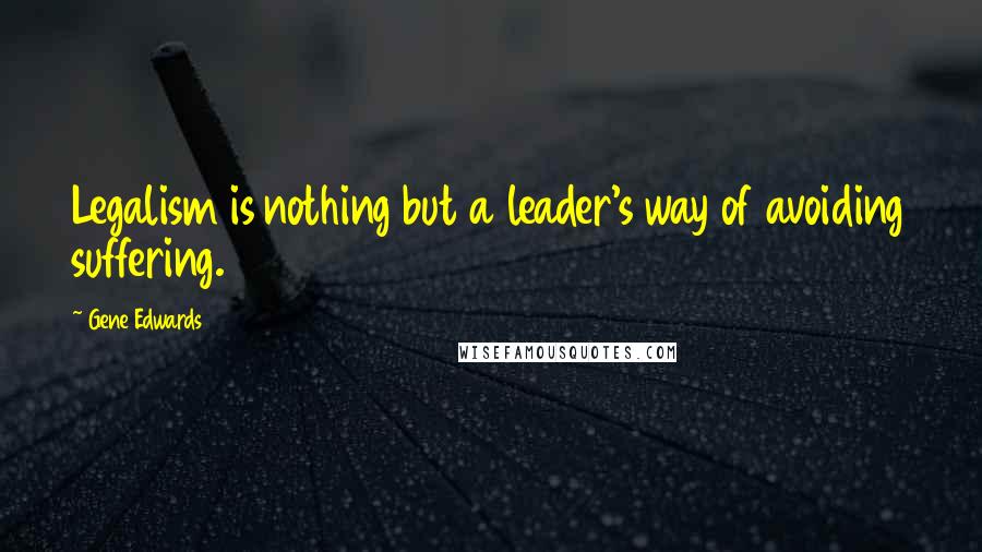 Gene Edwards Quotes: Legalism is nothing but a leader's way of avoiding suffering.