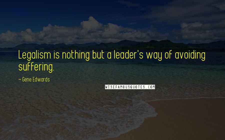 Gene Edwards Quotes: Legalism is nothing but a leader's way of avoiding suffering.