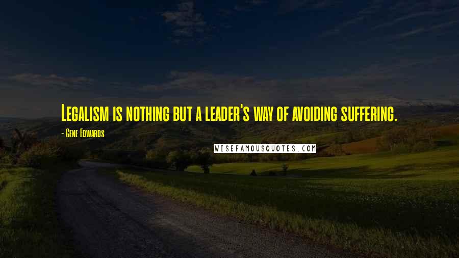 Gene Edwards Quotes: Legalism is nothing but a leader's way of avoiding suffering.