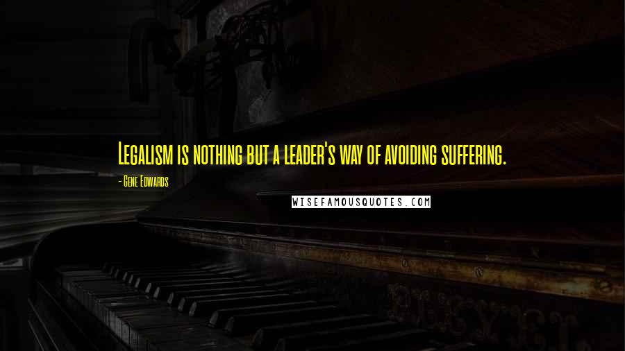 Gene Edwards Quotes: Legalism is nothing but a leader's way of avoiding suffering.