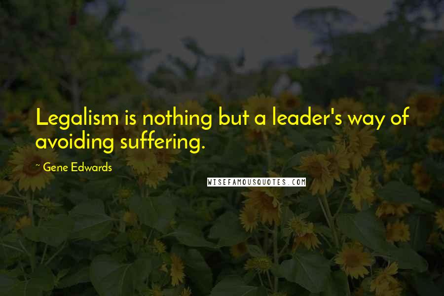 Gene Edwards Quotes: Legalism is nothing but a leader's way of avoiding suffering.