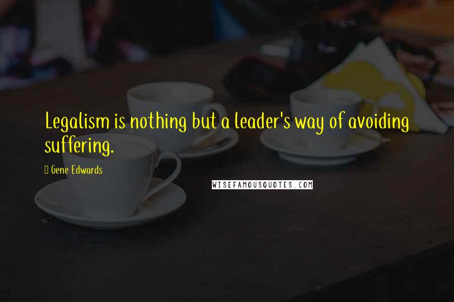 Gene Edwards Quotes: Legalism is nothing but a leader's way of avoiding suffering.