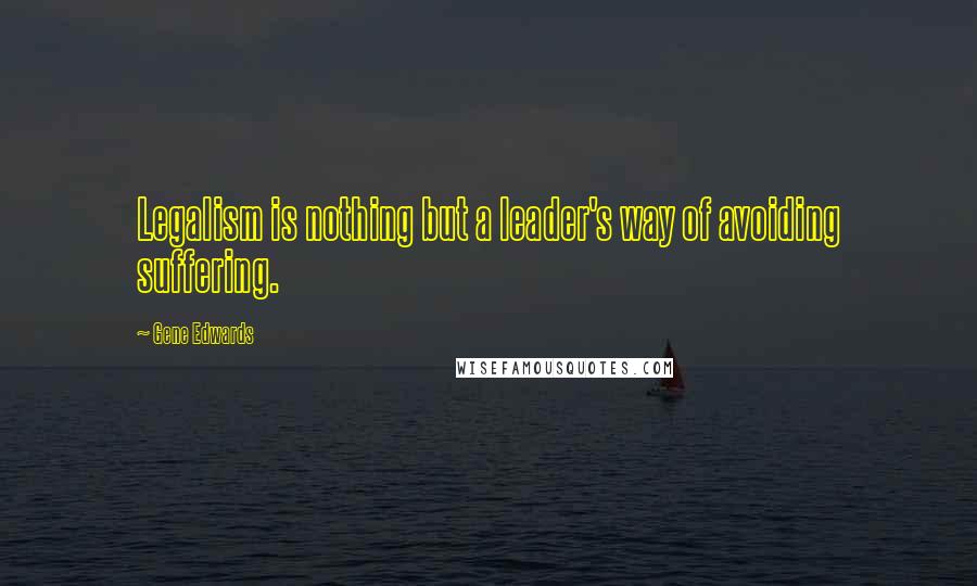 Gene Edwards Quotes: Legalism is nothing but a leader's way of avoiding suffering.