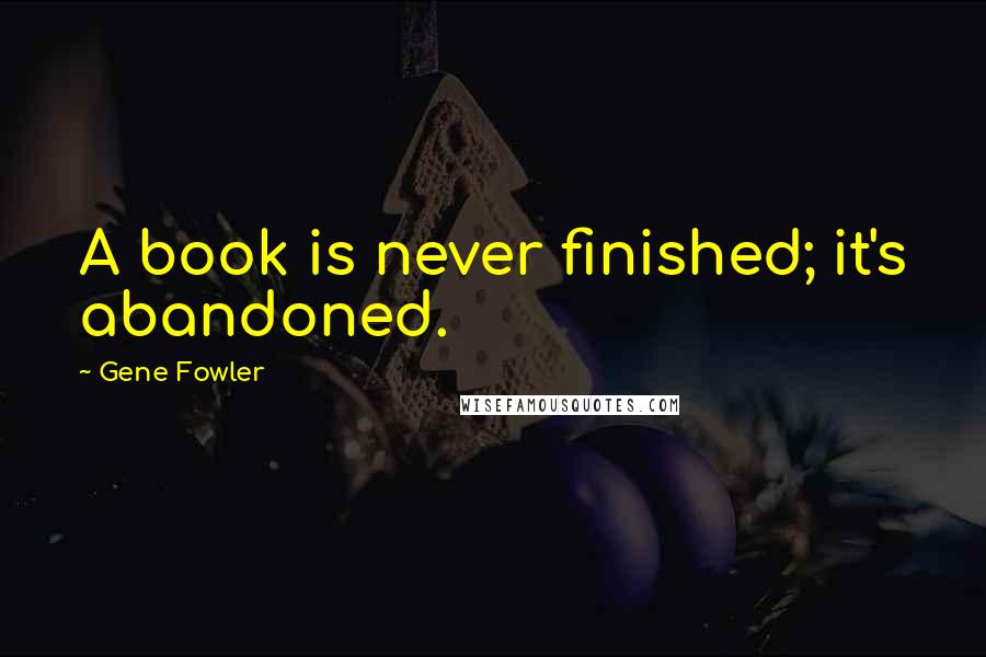 Gene Fowler Quotes: A book is never finished; it's abandoned.