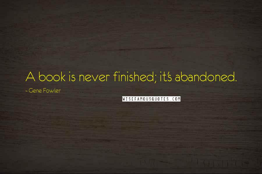 Gene Fowler Quotes: A book is never finished; it's abandoned.
