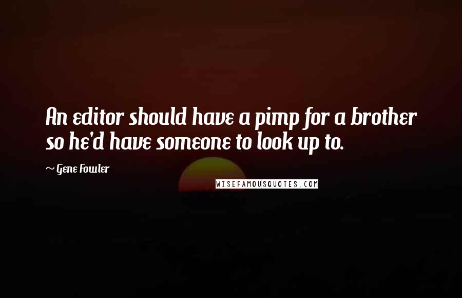 Gene Fowler Quotes: An editor should have a pimp for a brother so he'd have someone to look up to.