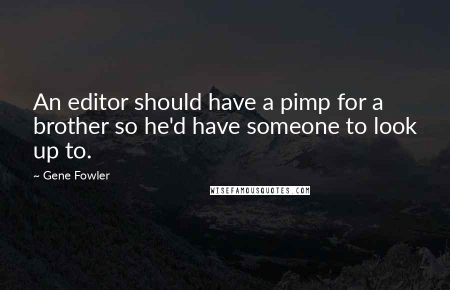 Gene Fowler Quotes: An editor should have a pimp for a brother so he'd have someone to look up to.