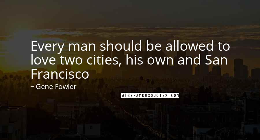 Gene Fowler Quotes: Every man should be allowed to love two cities, his own and San Francisco