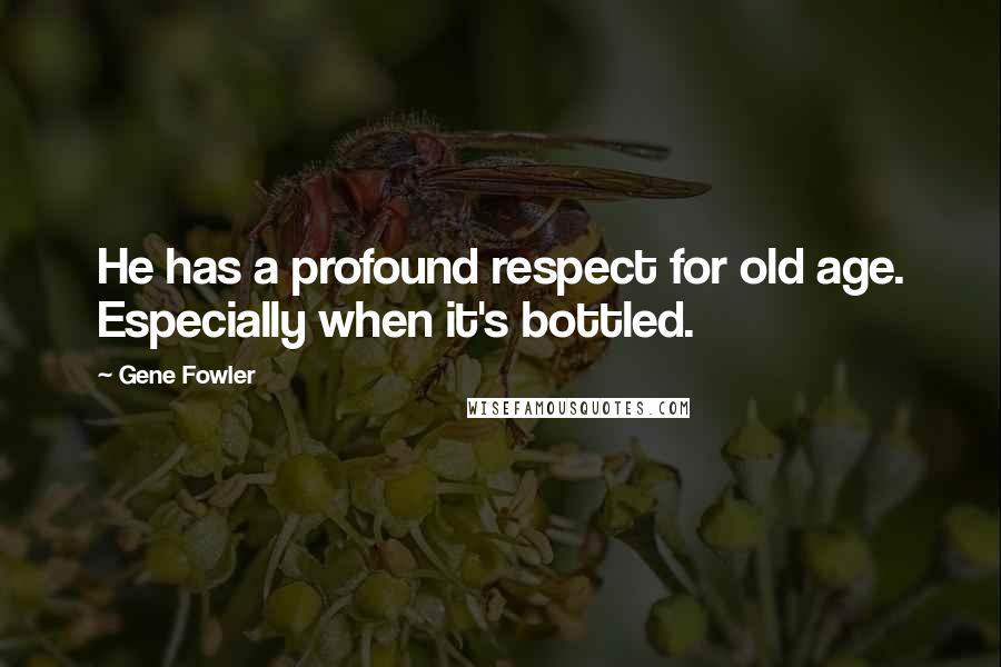 Gene Fowler Quotes: He has a profound respect for old age. Especially when it's bottled.