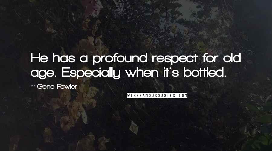 Gene Fowler Quotes: He has a profound respect for old age. Especially when it's bottled.