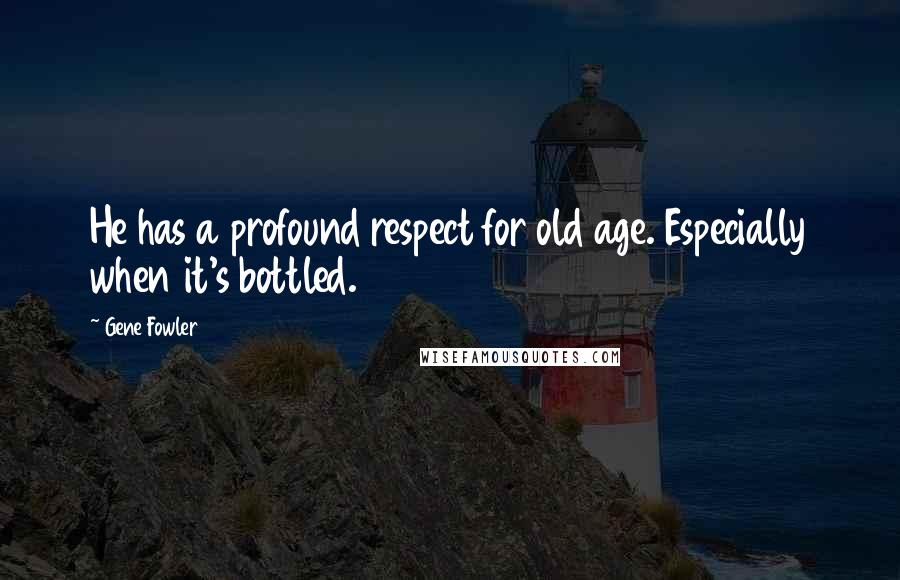 Gene Fowler Quotes: He has a profound respect for old age. Especially when it's bottled.