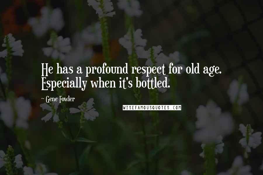 Gene Fowler Quotes: He has a profound respect for old age. Especially when it's bottled.