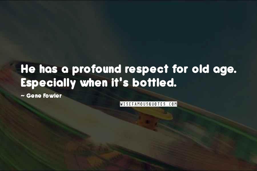 Gene Fowler Quotes: He has a profound respect for old age. Especially when it's bottled.