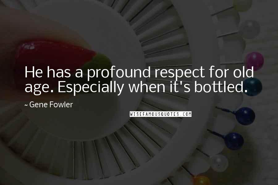Gene Fowler Quotes: He has a profound respect for old age. Especially when it's bottled.