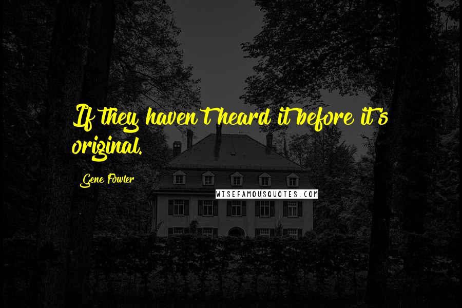 Gene Fowler Quotes: If they haven't heard it before it's original.