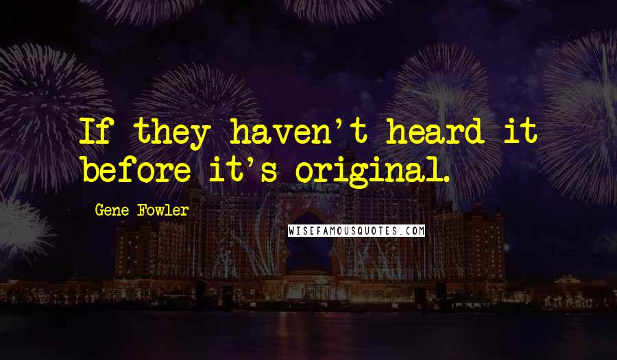 Gene Fowler Quotes: If they haven't heard it before it's original.