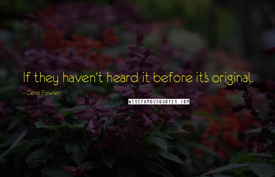 Gene Fowler Quotes: If they haven't heard it before it's original.