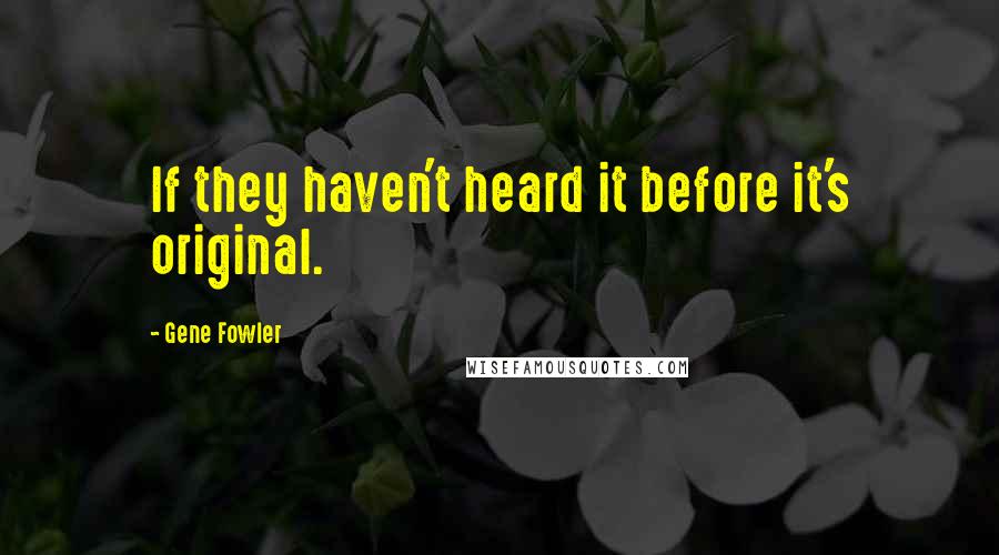 Gene Fowler Quotes: If they haven't heard it before it's original.