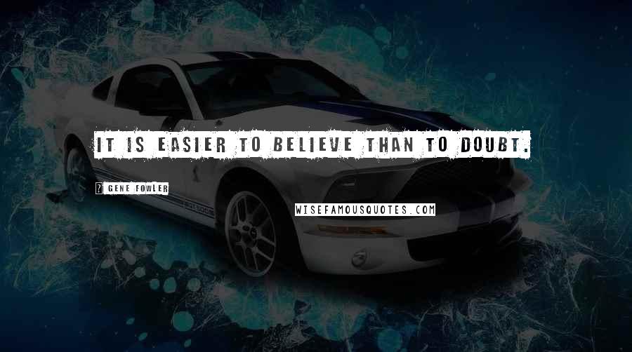 Gene Fowler Quotes: It is easier to believe than to doubt.