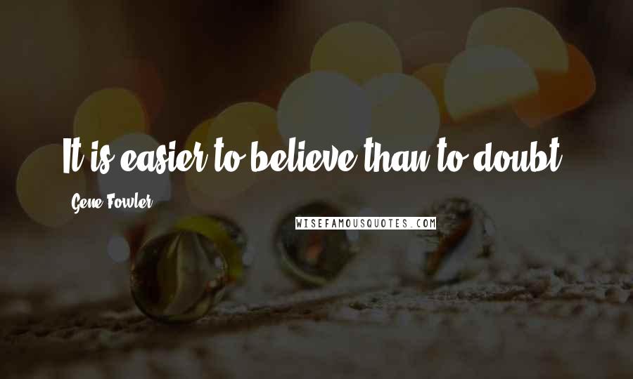 Gene Fowler Quotes: It is easier to believe than to doubt.