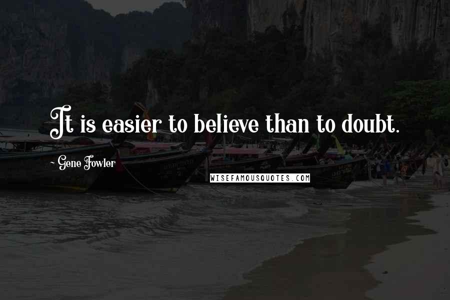 Gene Fowler Quotes: It is easier to believe than to doubt.