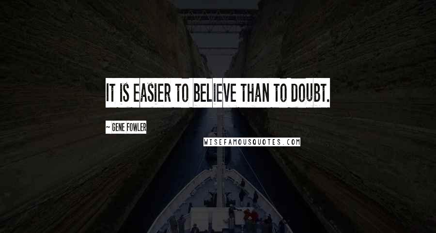 Gene Fowler Quotes: It is easier to believe than to doubt.