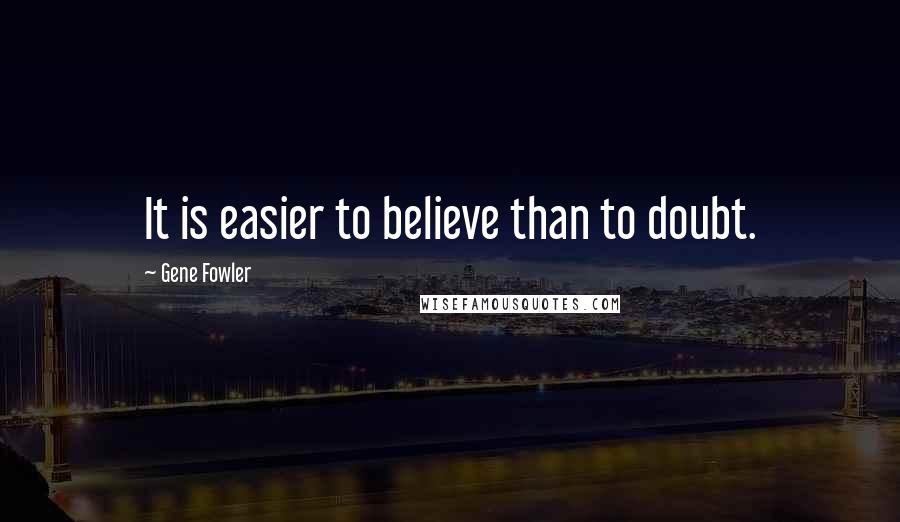 Gene Fowler Quotes: It is easier to believe than to doubt.