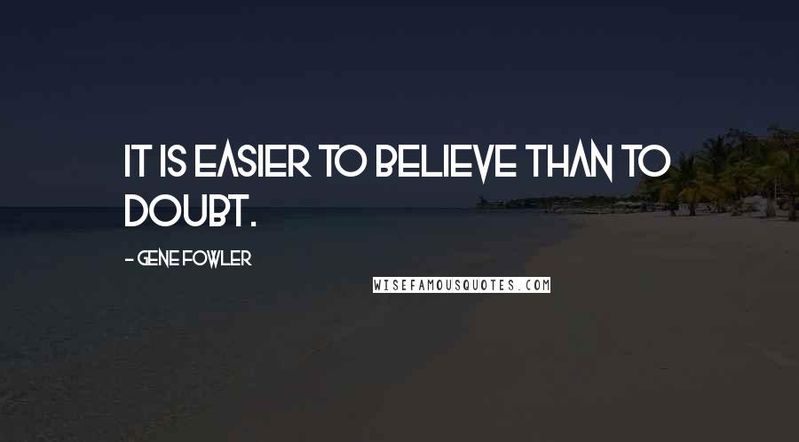 Gene Fowler Quotes: It is easier to believe than to doubt.