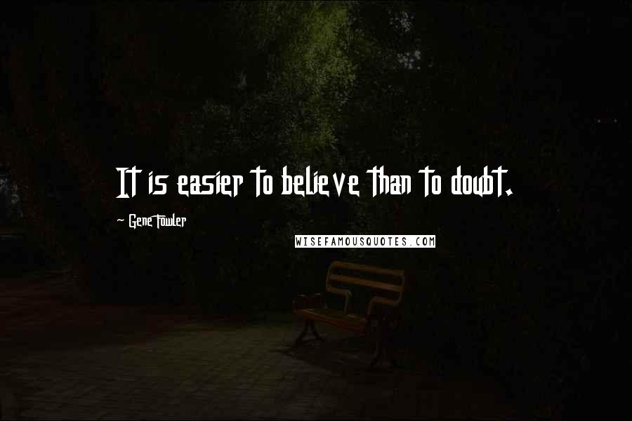 Gene Fowler Quotes: It is easier to believe than to doubt.